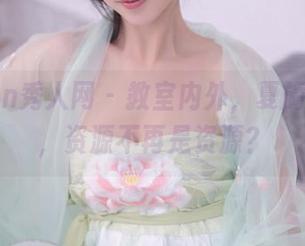 Xiuren秀人网 - 教室内外,夏旖诺在线,资源不再是资源?